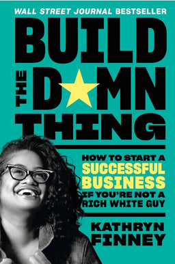 Build the Damn Thing: How to Start a Successful Business If You're Not a Rich White Guy