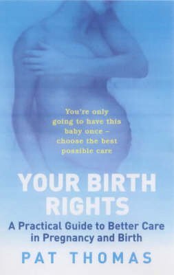 Birth Rights : A Guide to Getting the Best Possible Care for You and Your Child