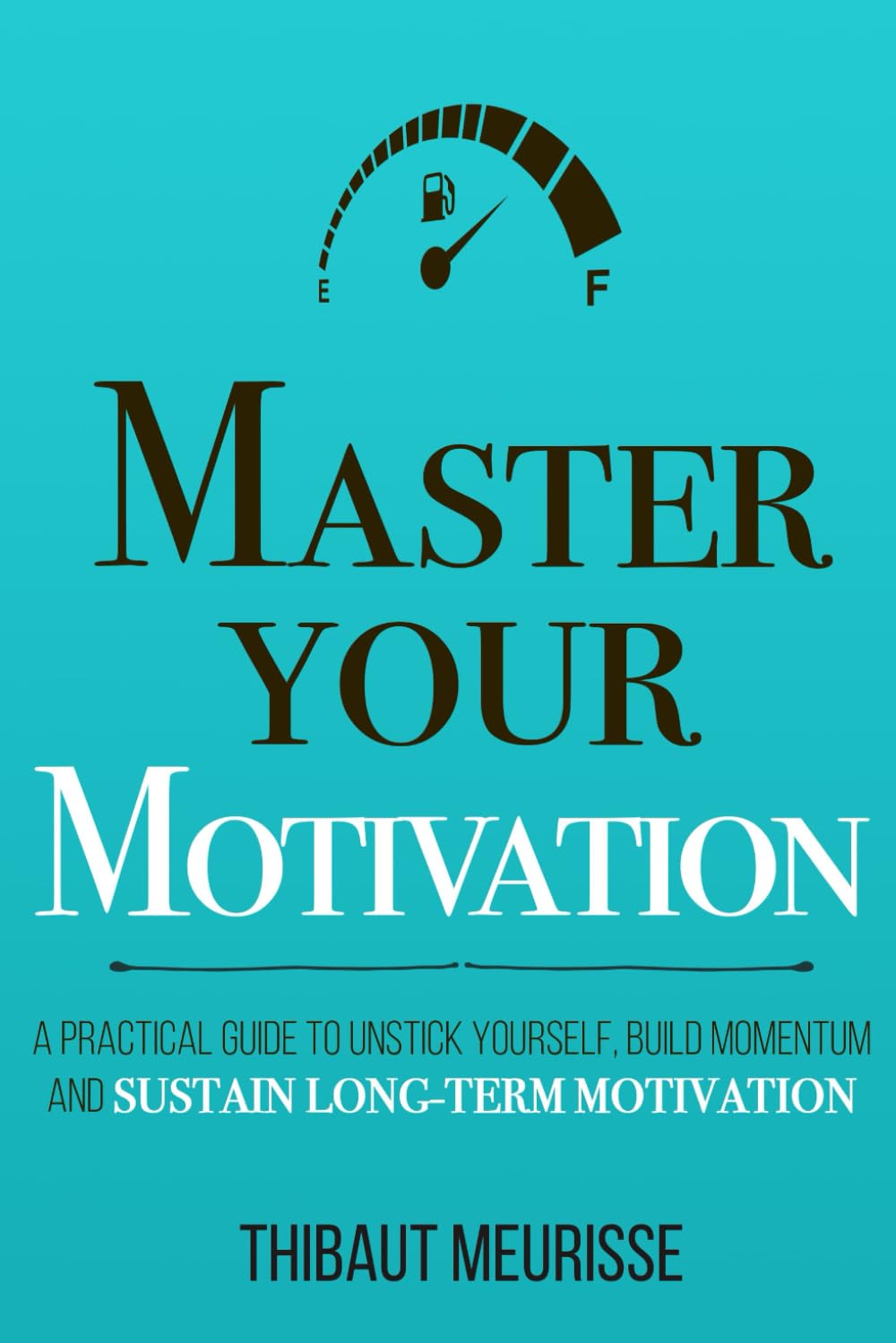 Master Your Motivation: A Practical Guide to Unstick Yourself, Build Momen