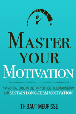 Master Your Motivation: A Practical Guide to Unstick Yourself, Build Momen