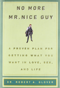 No More MR Nice Guy: A Proven Plan for Getting What You Want in Love, Sex, and Life