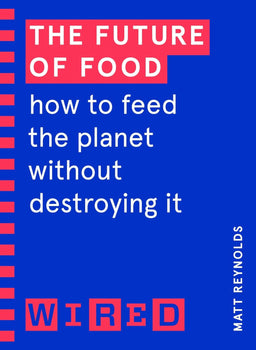 The Future of Food (WIRED guides): How to Feed the Planet Without Destroying It