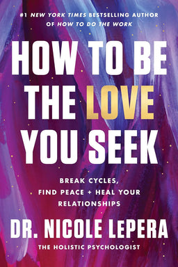 How to Be the Love You Seek: Break Cycles, Find Peace, and Heal Your Relationship